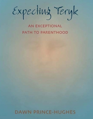 Expecting Teryk: An Exceptional Path to Parenthood by Dawn Prince-Hughes