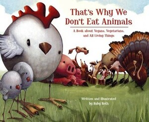 That's Why We Don't Eat Animals: A Book About Vegans, Vegetarians, and All Living Things by Ruby Roth