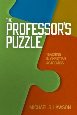 The Professor's Puzzle: Teaching in Christian Academics by Michael S. Lawson