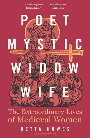 Poet, Mystic, Widow, Wife: The Extraordinary Lives of Medieval Women by Hetta Howes