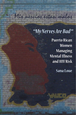 My Nerves Are Bad: Puerto Rican Women Managing Mental Illness and HIV Risk by Sana Loue