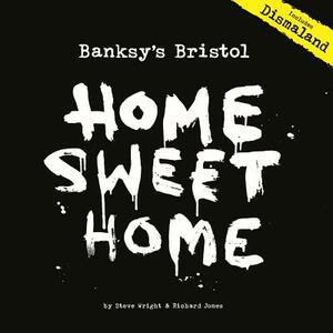 Banksy's Bristol: Home Sweet Home by Steve Wright, Richard Jones