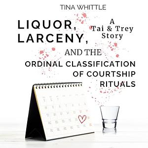 Liquor, Larceny, and the Ordinal Classification of Courtship Rituals: A Tai & Trey Short Story by Tina Whittle