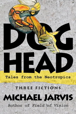 Dog-Head: Tales from the Neotropics by Michael Jarvis