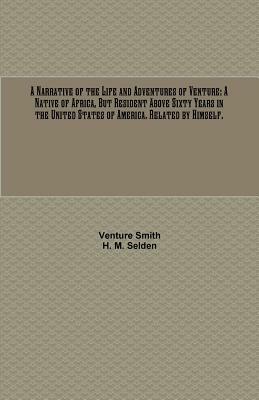 A Narrative of the Life and Adventures of Venture: A Native of Africa, But Resident Above Sixty Years in the United States of America. Related by Hims by Venture Smith