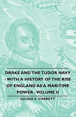 Drake and the Tudor Navy - With a History of the Rise of England as a Maritime Power - Volume II by Julian S. Corbett