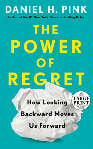 The Power of Regret: How Looking Backward Moves Us Forward by Daniel H. Pink