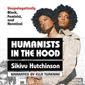 Humanists in the Hood: Unapologetically Black, Feminist, and Heretical by Sikivu Hutchinson