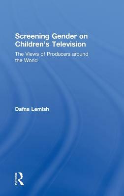 Screening Gender on Children's Television: The Views of Producers around the World by Dafna Lemish