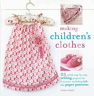 Making Children's Clothes: 25 step-by-step sewing projects for 0–5 years, including full-size paper patterns by Emma Hardy