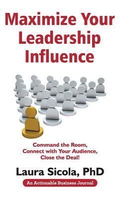 Maximize Your Leadership Influence: Command the Room, Connect with Your Audience, Close the Deal! by Laura Sicola