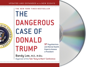 The Dangerous Case of Donald Trump: 37 Psychiatrists and Mental Health Experts Assess a President by Bandy X. Lee