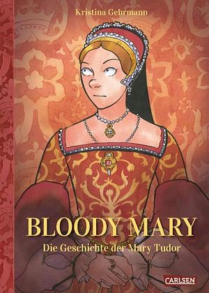 Bloody Mary: Die Geschichte der Mary Tudor by Kristina Gehrmann