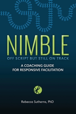 Nimble: A Coaching Guide for Responsive Facilitation by Rebecca Sutherns