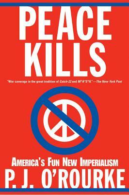 Peace Kills: America's Fun New Imperialism by P. J. O'Rourke