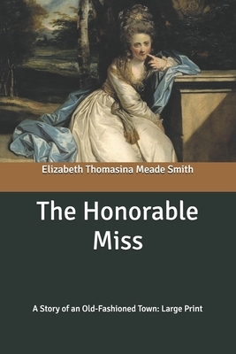 The Honorable Miss: A Story of an Old-Fashioned Town: Large Print by Elizabeth Thomasina Meade Smith