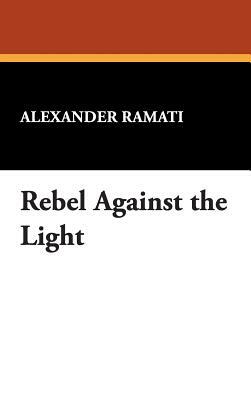 Rebel Against the Light by Alexander Ramati