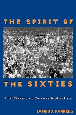 The Spirit Of The Sixties: Making Postwar Radicalism by James J. Farrell