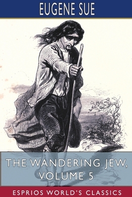 The Wandering Jew, Volume 5 (Esprios Classics) by Eugène Sue