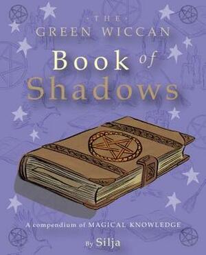 The Green Wiccan Book of Shadows: A compendium of magical knowledge by Silja