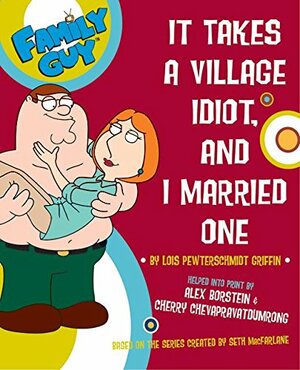 Family Guy: It takes a Village Idiot, and I Married One by Seth MacFarlane, Alex Borstein, Cherry Cheva