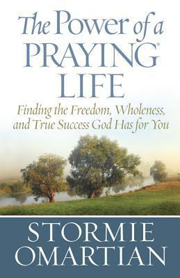 The Power of a Praying Life: Finding the Freedom, Wholeness, and True Success God Has for You by Stormie Omartian