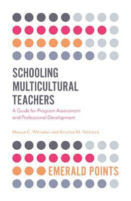 Schooling Multicultural Teachers: A Guide for Program Assessment and Professional Development by Kristina Valtierra, Manya Whitaker