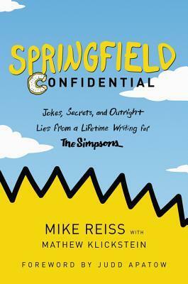 Springfield Confidential: Jokes, Secrets, and Outright Lies from a Lifetime Writing for The Simpsons by Mathew Klickstein, Mike Reiss