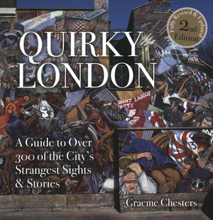 Quirky London: A Guide to Over 300 If the City's Strangest Sights by Graeme Chesters