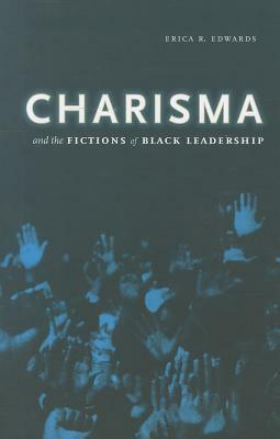 Charisma and the Fictions of Black Leadership by Erica R. Edwards