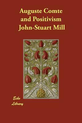 Auguste Comte and Positivism by John Stuart Mill