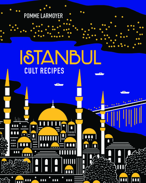 Istanbul Cult Recipes by Pomme Larmoyer