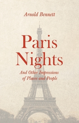 Paris Nights - And Other Impressions of Places and People by Arnold Bennett