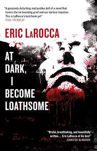 At Dark, I Become Loathsome by Eric LaRocca