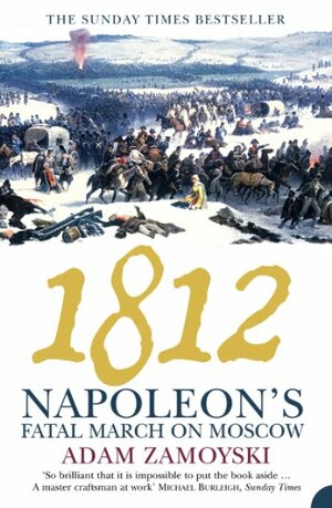 1812: Napoleon’s Fatal March on Moscow by Adam Zamoyski