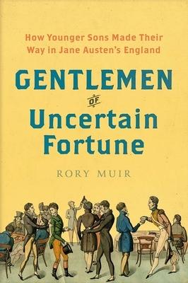 Gentlemen of Uncertain Fortune: How Younger Sons Made Their Way in Jane Austen's England by Rory Muir