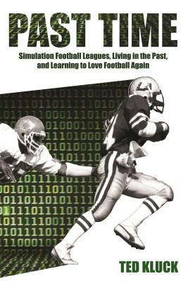 Past Time: Simulation Football Leagues, Living in the Past, and Learning to Love Football Again by Ted Kluck