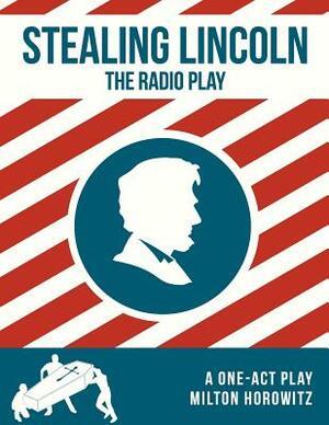 Stealing Lincoln: The Radio Play by Milton Matthew Horowitz
