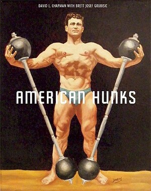 American Hunks: The Muscular Male Body in Popular Culture, 1860-1970 by Brett Josef Grubisic, David L. Chapman
