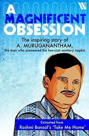 A Magnificent Obsession: The Inspiring Story of A Muruganantham, the man who pioneered the low cost sanitary napkin by Rashmi Bansal