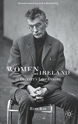 Women and Ireland as Beckett's Lost Others: Beyond Mourning and Melancholia by R. Kim