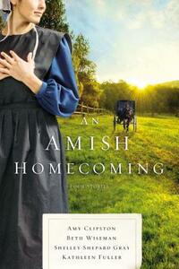 An Amish Homecoming: Four Stories by Shelley Shepard Gray, Beth Wiseman, Amy Clipston