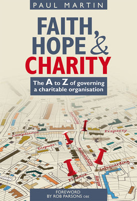 Faith Hope and Charity: The A to Z of Governing a Charitable Organisation by Paul Martin