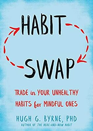 Habit Swap: Trade In Your Unhealthy Habits for Mindful Ones by Hugh G. Byrne