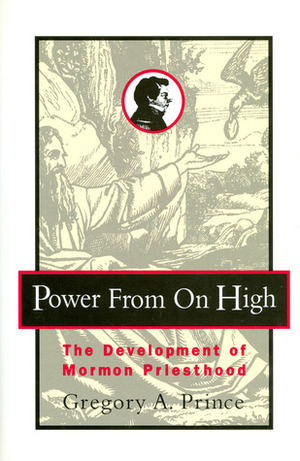 Power from on High: The Development of Mormon Priesthood by Gregory A. Prince