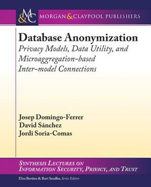 Database Anonymization: Privacy Models, Data Utility, and Microaggregation-Based Inter-Model Connections by Josep Domingo-Ferrer, Jordi Soria-Comas, David Sánchez