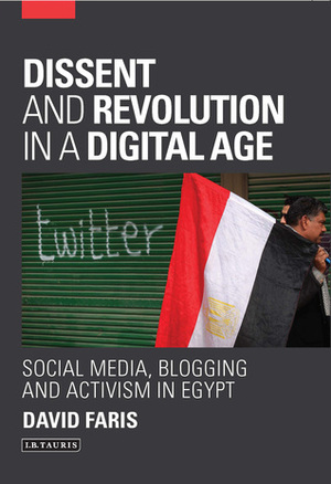 Dissent and Revolution in a Digital Age: Social Media, Blogging and Activism in Egypt by David Faris