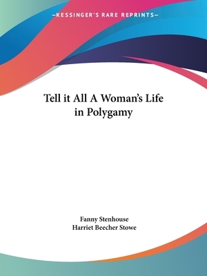 Tell it All A Woman's Life in Polygamy by Fanny Stenhouse, Harriet Beecher Stowe