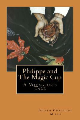 Philippe and the Magic Cup: A Voyageur's Tale by Judith Christine Mills