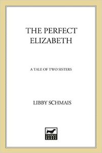 The Perfect Elizabeth: A Tale of Two Sisters by Libby Schmais